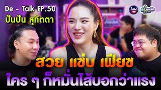 De - Talk EP.50  l ปันปัน สุทัตตา I สวย แซ่บ เฟียซ จนคนหมั่นไส้