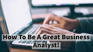 How To Be A Great Business Analyst In 2022!
