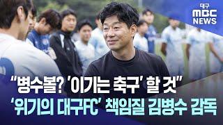“병수볼? '이기는 축구' 할 것” ‘위기의 대구FC’ 책임질 김병수 감독 | 대구MBC뉴스