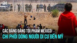 Các băng đảng tội phạm Mexico chi phối dòng người di cư đến Mỹ | VTV24