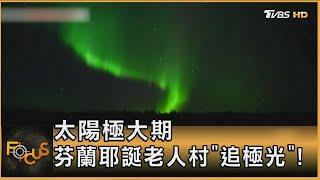 太陽極大期 芬蘭耶誕老人村「追極光」!｜秦綾謙｜FOCUS全球新聞 20241226 @TVBSNEWS01