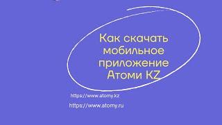 Как скачать мобильное приложение Атоми KZ