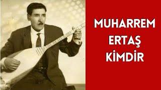 MUHARREM ERTAŞ KİMDİR, HAYATI VE HAKKINDA BİLİNMEYENLER