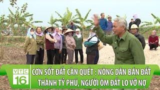 Cơn sốt đất càn quét nông thôn: Nông dân bán đất thành tỷ phú, người ôm đất lo vỡ nợ | VTC16