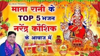 माता रानी के TOP 5 भजन नरेंद्र कौशिक के आवाज में | Top 5 Mata Ke Bhajan | Navratri Ke Mata Bhajan