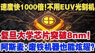 速度快1000倍！不用EUV光刻机，复旦大学芯片突破8nm！阿斯麦：废铁机器也能炫耀？