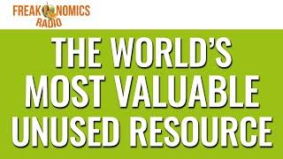 599. The World's Most Valuable Unused Resource | Freakonomics Radio