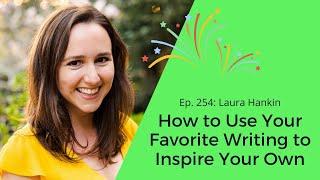 Ep. 254: Laura Hankin on How to Use Your Favorite Writing to Inspire Your Own