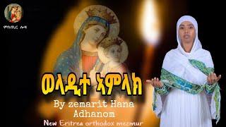 "ወላዲተ ኣምላኽ"  ብዘማሪት ሃና ኣድሓኖም  Weladite amlak Ethiopian Orthodox cover mezmur by zemarit Hana Adhanom