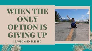 WHEN THE ONLY OPTION IS GIVING UP | DON'T GIVE UP | SAVED AND BLESSED