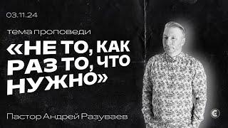 Не то, как раз то, что нужно | Андрей Разуваев | 03.11.24 | «Христианский Центр Поклонения» Сочи