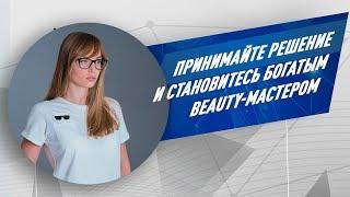 Принимайте решение и становитесь богатым beauty-мастером