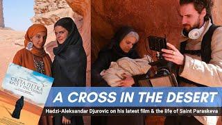 A Cross in the Desert: Hadzi-Aleksandar Djurovic on his latest film & the life of Saint Paraskeva