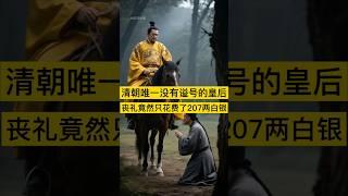 清朝唯一没有谥号的皇后，丧礼竟然只花费了207两白银， #中国 #历史 #history #china #清朝 #清朝历史 #历史故事 #历史人物