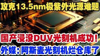 攻克13.5nm极紫外光源难题，国产浸没式DUV光刻机整机研制成功！中国半导体产业迎来新的黎明！外媒：阿斯麦光刻机烂仓库了