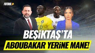 Beşiktaş'ta Aboubakar yerine Mane! | Fatih Doğan & Ceren Dalgıç