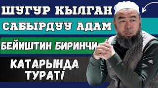 ШУГУР КЫЛГАН, САБЫРДУУ АДАМ БЕЙИШТИН БИРИНЧИ  КАТАРЫНДА ТУРАТ!