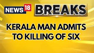 Kerala Man Admits To Killing Of Six, Including Brother, Grandmom | Police Confirms Murder Of 5