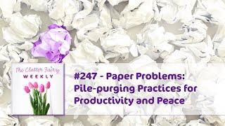 Paper Problems: Pile-purging Practices for Productivity and Peace - The Clutter Fairy Weekly #247