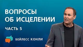 Вопросы об исцелении | Часть 5 | Бейлесс Конли