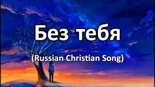 Без Тебя (Russian Christian song) W/Lyrics & Translation