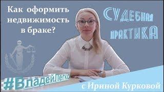 КАК ОФОРМИТЬ НЕДВИЖИМОСТЬ В БРАКЕ? | СУДЕБНАЯ ПРАКТИКА | ВЛАДЕЙ ЛЕГКО