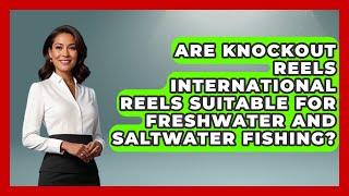 Are Knockout Reels International Reels Suitable for Freshwater and Saltwater Fishing?