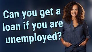 Can you get a loan if you are unemployed?