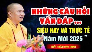 Những câu hỏi vấn đáp thực tế siêu hay - NĂM MỚI 2025 ( ai cũng nên nghe ) | THẦY THÍCH ĐẠO THỊNH