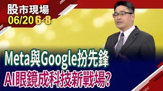 一鏡在手,希望無窮?智慧眼鏡搶進AR戰局!Meta與Google誰更誘人?AI眼鏡啟動新視界 台廠誰取得出"鏡"機會?｜20250620(第6/8段)股市現場*鄭明娟(曾志翔)