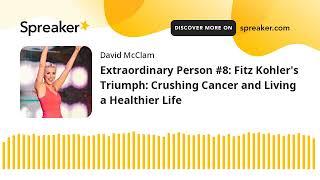 Extraordinary Person #8: Fitz Kohler's Triumph: Crushing Cancer and Living a Healthier Life