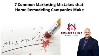 7 Common Marketing Mistakes that Home Remodeling Companies Make