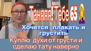 Таняяя!!!Тебе 65️хочется плакать.Все покупаю хороший парфюм и делаю тату.