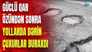 Güclü qardan geriyə qalan DƏRİN İZLƏR: yollarda yaranan çuxurlar sürücülərə ciddi problemlər yaradır