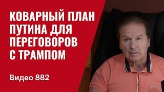 Коварный план Путина для переговоров с Трампом: себе по максимуму, Трампу - конфетку / №882 / Швец