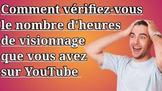 Comment vérifiez-vous le nombre d'heures de visionnage que vous avez sur YouTube