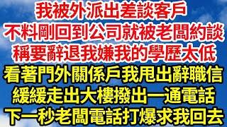 我被外派出差談客戶，不料剛回到公司就被老闆約談，稱要辭退我嫌我的學歷太低，看著門外關係戶我甩出辭職信，緩緩走出大樓撥出一通電話，下一秒老闆電話打爆求我回去  笑看人生情感生活