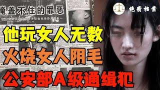 他火烧女人阴毛，玩死女人无数，公安部A级通缉犯董文语