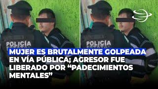 Mujer es brutalmente golpeada en vía pública; agresor fue liberado por “padecimientos mentales”