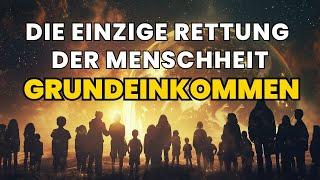 Die einzige Rettung der Menschheit - GRUNDEINKOMMEN