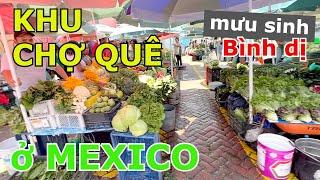 CUỘC SỐNG MƯU SINH BÌNH DỊ CỦA NGƯỜI MEXICO Ở KHU CHỢ QUÊ THÂN QUEN NGOẠI Ô MEXICO CITY