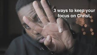 3 Ways to keep your focus on Christ.