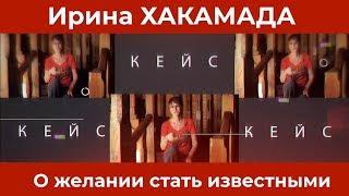 Ирина ХАКАМАДА | Кейс о желании стать известными