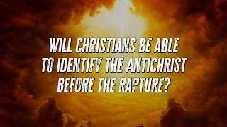 Will Christians be able to identify the Antichrist before the rapture?