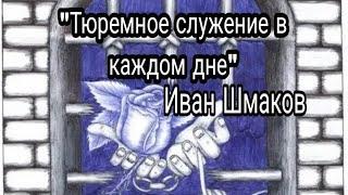 "Тюремное служение в каждом дне". Иван Шмаков.