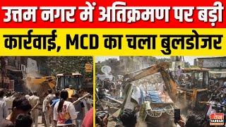 उत्तम नगर में अतिक्रमण पर बड़ी कार्रवाई, MCD का चला बुलडोजर | Uttam Nagar Bulldozer Drive News