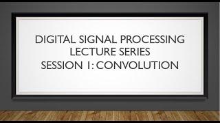 Digital Signal Processing Lecture Series: Session 1- Convolution