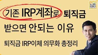 퇴직금 기존IRP계좌로 받으면 낭패, 퇴직금 IRP이체 의무화 총정리 #연금이야기