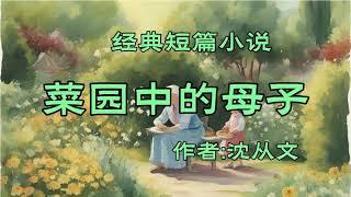 经典短篇小说欣赏《菜园中的母子》作者：沈从文！