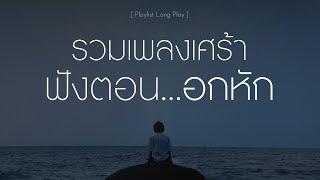 รวมเพลงเศร้าฟังตอนอกหัก [ Playlist Long Play ]